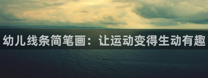 xc体育app官方网站：幼儿线条简笔画：让运动变得生动有趣