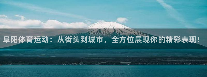 xc体育：阜阳体育运动：从街头到城市，全方位展现你的精彩表现！