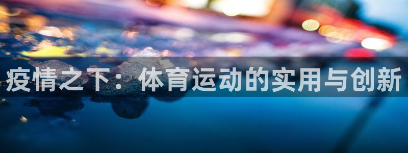 xc体育app官方网站：疫情之下：体育运动的实用与创新