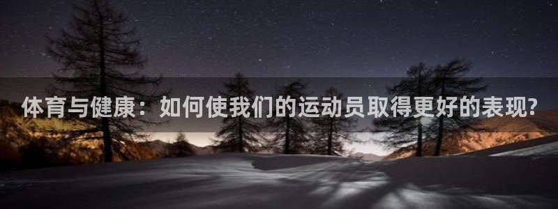 xc体育app官方网站：体育与健康：如何使我们的运动员取得更好的表现?